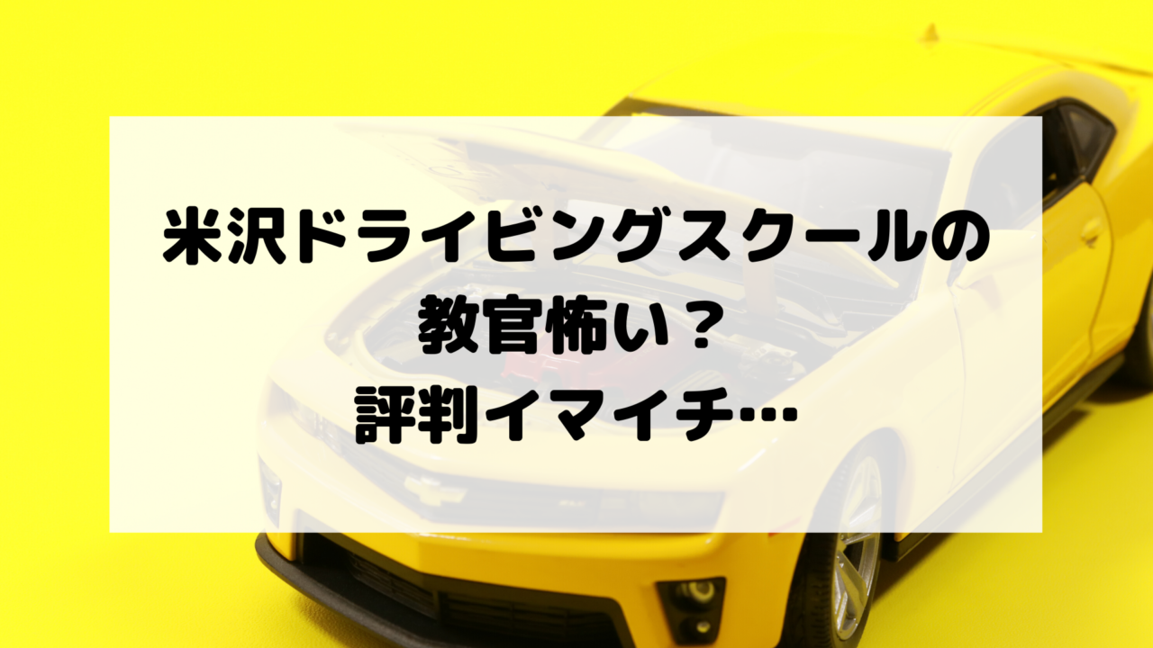 米沢ドライビングスクールの教官は怖い 指導員の評判はイマイチ 合宿免許の口コミ 評判