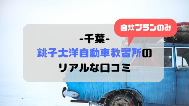 銚子大洋自動車教習所の合宿免許の口コミ 悪い評判は少ない 合宿免許の口コミ 評判